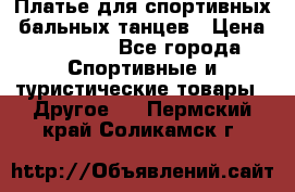 Платье для спортивных- бальных танцев › Цена ­ 20 000 - Все города Спортивные и туристические товары » Другое   . Пермский край,Соликамск г.